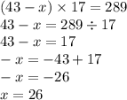 (43 - x) \times 17 = 289 \\ 43 - x = 289 \div 17 \\ 43 - x = 17 \\ - x = - 43 + 17 \\ - x = - 26 \\ x = 26
