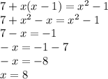 7 + x(x - 1) = {x}^{2} - 1 \\ 7 + {x}^{2} - x = {x}^{2} - 1 \\7 - x = - 1 \\ - x = - 1 - 7 \\ - x = - 8 \\ x = 8