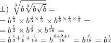 б) \: \: \sqrt[3]{b \sqrt[3]{b \sqrt{b} } } = \\ = {b}^{ \frac{1}{3} } \times {b}^{ \frac{1}{3} \times \frac{1}{3} } \times {b}^{ \frac{1}{2} \times \frac{1}{3} \times \frac{1}{3} } = \\ = {b}^{ \frac{1}{3} } \times {b}^{ \frac{1}{9} } \times {b}^{ \frac{1}{18} } = \\ = {b}^{ \frac{1}{3} + \frac{1}{9} + \frac{1}{18} } = {b}^{ \frac{6 + 2 + 1}{18} } = {b}^{ \frac{9}{18} } = {b}^{ \frac{1}{2} }