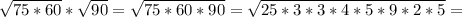 \sqrt{75*60}* \sqrt{90}= \sqrt{75*60*90} = \sqrt{25*3*3*4*5*9*2*5} =