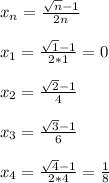 x_{n} = \frac{ \sqrt{n}-1 }{2n} \\ \\ x_{1} = \frac{ \sqrt{1}-1 }{2*1} =0 \\ \\ x_{2} = \frac{ \sqrt{2}-1 }{4} \\ \\ x_{3} = \frac{ \sqrt{3}-1 }{6} \\ \\ x_{4} = \frac{ \sqrt{4}-1 }{2*4} = \frac{1}{8} \\ \\