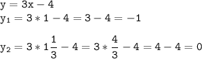 \tt\displaystyle y=3x-4\\y_1=3*1-4=3-4=-1\\\\y_2=3*1\frac{1}{3}-4=3*\frac{4}{3}-4=4-4=0