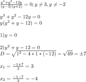 \frac{y^3+y^2-12y}{(y-3)(y+2)} =0;y \neq 3,y \neq -2 \\ \\ y^3+y^2-12y=0 \\ y(y^2+y-12)=0 \\ \\ 1)y=0 \\ \\ 2)y^2+y-12=0 \\ D= \sqrt{1^2-4*1*(-12)}= \sqrt{49}=б7 \\ \\ x_1= \frac{-1+7}{2} =3 \\ \\ x_2= \frac{-1-7}{2}=-4