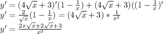 y'=(4 \sqrt{x} +3)'(1- \frac{1}{x})+(4 \sqrt{x} +3)((1- \frac{1}{x} )'\\y'= \frac{2}{ \sqrt{x} } (1- \frac{1}{x} )=(4 \sqrt{x} +3)* \frac{1}{x^2}\\y'= \frac{2x \sqrt{x} +2 \sqrt{x} +3}{x^2}