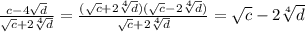 \frac{c-4 \sqrt{d} }{ \sqrt{c}+2 \sqrt[4]{d} } = \frac{(\sqrt{c}+2 \sqrt[4]{d})(\sqrt{c}-2 \sqrt[4]{d})}{\sqrt{c}+2 \sqrt[4]{d}} =\sqrt{c}-2 \sqrt[4]{d}