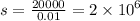 s = \frac{20000}{0.01} = 2 \times {10}^{6}