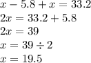 x - 5.8 + x = 33.2 \\ 2x = 33.2 + 5.8 \\ 2x = 39 \\ x = 39 \div 2 \\ x = 19.5