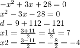- {x}^{2} + 3x + 28 = 0 \\ {x}^{2} - 3x - 28 = 0 \\ d = 9 + 112 = 121 \\ x1 = \frac{ 3 + 11}{2} = \frac{14}{2} = 7 \\ x2 = \frac{3 - 11}{2} = - \frac{8}{2} = - 4