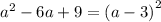 {a}^{2} - 6a + 9 = (a - 3 {)}^{2}