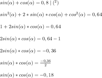 sin(\alpha)+cos(\alpha)=0,8 \mid(^{2})\\ \\ &#10;sin^{2}(\alpha)+2*sin(\alpha)*cos(\alpha)+cos^{2}(\alpha)=0,64 \\ \\ &#10;1+2sin(\alpha)*cos(\alpha)=0,64 \\ \\ &#10;2sin(\alpha)*cos(\alpha)=0,64-1 \\ \\ &#10;2sin(\alpha)*cos(\alpha)=-0,36 \\ \\ &#10;sin(\alpha)*cos(\alpha)= \frac{-0,36}{2} \\ \\ &#10;sin(\alpha)*cos(\alpha)=-0,18 &#10;&#10;