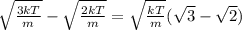 \sqrt{ \frac{3kT}{m} } - \sqrt{ \frac{2kT}{m} } = \sqrt{ \frac{kT}{m} } ( \sqrt{3} - \sqrt{2} )