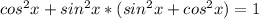 cos^{2}x+ sin^{2}x*( sin^{2}x+ cos^{2}x )=1