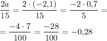 \displaystyle \frac{2a}{15}=\frac{2\cdot (-2,\!1)}{15} =\frac{-2\cdot 0,\!7}5 =\\\\=\frac{-4\cdot 7}{100} =\frac{-28}{100} =-0,\!28