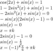 cos(2x)+sin(x)=1\\1-2sin^2(x)+sin(x)=1\\-2sin^2(x)+sin(x)=0\\-sin(x)(2sin(x)-1)=0\\sin(x)=0\\x=\pi k\\2sin(x)-1=0\\sin(x)= \frac{1}{2}\\x=(-1)^k \frac{\pi}{6}+\pi k