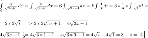 \int\limits^1_0 { \frac{6}{ \sqrt{3x+1} } } \, dx=\int \frac{6}{ \sqrt{3x+1} }dx=6\int \frac{1}{ \sqrt{3x+1} }dx=6\int \frac{1}{3t}dt=6* \frac{1}{3}*\int \frac{1}{ \sqrt{t} }dt= \\ \\ \\ &#10;= 2*2 \sqrt{t}=\ \textgreater \ 2*2 \sqrt{3x+1}=4 \sqrt{3x+1} \\ \\ &#10;4 \sqrt{3x+1} \large \mid^1_0=4 \sqrt{3*1+1} -4 \sqrt{3*0+1}=4 \sqrt{4}-4 \sqrt{1} =8-4=\boxed4