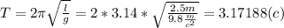 T = 2 \pi \sqrt{ \frac{l}{g} } = 2*3.14* \sqrt{ \frac{2.5 m}{9.8 \frac{m}{c^{2} } } } = 3.17188 (c)