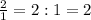 \frac{2}{1} = 2 : 1 = 2