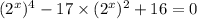 (2 {}^{x} ) {}^{4} - 17 \times (2 {}^{x} ) {}^{2} + 16 = 0