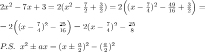2x^2-7x+3=2(x^2- \frac{7}{2}+\frac{3}{2})=2\Big ((x-\frac{7}{4})^2-\frac{49}{16}+\frac{3}{2}\Big )=\\\\=2\Big ((x-\frac{7}{4})^2-\frac{25}{16}\Big )=2(x-\frac{7}{4})^2-\frac{25}{8}\\\\P.S.\; \; x^2\pm ax=(x\pm \frac{a}{2})^2-(\frac{a}{2})^2