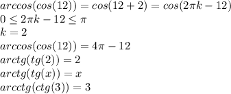 arccos(cos(12))=cos(12+2\pik)=cos(2 \pi k-12)\\0 \leq 2\pi k-12 \leq \pi\\k=2\\arccos(cos(12))=4\pi-12\\arctg(tg(2))=2\\arctg(tg(x))=x\\arcctg(ctg(3))=3