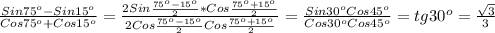 \frac{Sin75 ^{o}-Sin15 ^{o} }{Cos75 ^{o}+Cos15 ^{o} }= \frac{2Sin \frac{75 ^{o}-15 ^{o} }{2}*Cos \frac{75 ^{o} +15 ^{o} }{2} }{2Cos \frac{75 ^{o}-15 ^{o} }{2}Cos \frac{75 ^{o}+15 ^{o} }{2} }= \frac{Sin30 ^{o}Cos45 ^{o} }{Cos30 ^{o}Cos45 ^{o} } =tg30 ^{o} = \frac{ \sqrt{3} }{3}