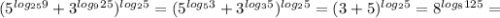 (5 ^{log _{25}9 } +3 ^{log _{9}25 } ) ^{log _{2}5 }=(5 ^{log _{5}3 }+ 3^{log _{3} 5}) ^{log _{2}5 }=(3+5) ^{log _{2} 5}=8 ^{log _{8}125 } =