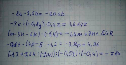 Решить примеры -8a*(умножить)2,5b= -5x*(-0,8y)*0,4z= (m-5n-6k)*(-1,4)= -0,8t*(4p-5l-1,2= (-1,7+3,64: