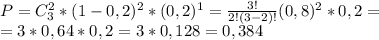 P=C_{3}^{2}*(1-0,2)^{2}*(0,2)^{1}= \frac{3!}{2!(3-2)!} (0,8)^{2}*0,2= \\ &#10;=3*0,64*0,2=3*0,128=0,384