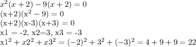 x^2(x+2)-9(x+2)=0&#10;&#10;(x+2)(x^2-9) = 0&#10;&#10;(x+2)(x-3)(x+3) = 0&#10;&#10;x1 = -2, x2=3, x3 = -3&#10;&#10;x1^2+x2^2+x3^2 = (-2)^2+3^2+(-3)^2 = 4 + 9 + 9 = 22&#10;