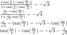 \frac{( \tan( \frac{\pi}{6}) - \tan( \frac{3x}{4} ) ) }{1 + \tan( \frac{\pi}{6} ) \tan( \frac{3x}{4} ) } = - \sqrt{3} \\ \frac{\frac{1}{ \sqrt{3}} - \tan( \frac{3x}{4} ) }{1 + \frac{1}{ \sqrt{3} } \tan( \frac{3x}{4} ) } = - \sqrt{3} \\ \frac{1}{ \sqrt{3} } - \tan( \frac{3x}{4} ) = - \sqrt{3} - \tan( \frac{3x}{4} ) \\ \tan( \frac{3x}{4}) - \tan( \frac{3x}{4} ) = - \sqrt{3} - \frac{1}{ \sqrt{3} }