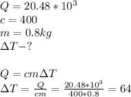 Q=20.48*10^3\\ c=400 \\ m= 0.8 kg\\ \Delta {T}-?\\\\Q=cm\Delta T\\ \Delta T= \frac{Q}{cm} = \frac{20.48*10^3}{400*0.8}=64\degree\\