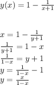 y(x) = 1 - \frac{1}{x + 1} \\ \\ \\ x = 1 - \frac{1}{y + 1} \\ \frac{1}{y + 1} = 1 - x \\ \frac{1}{1 - x} = y + 1 \\ y = \frac{1}{1 - x} - 1 \\ y = \frac{x}{1 - x}
