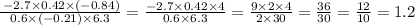 \frac{ \: - 2.7 \times 0.42 \times ( - 0.84)}{0.6 \times ( - 0.21) \times 6.3} = \frac{ - 2.7 \times 0.42 \times 4}{0.6 \times 6.3} = \frac{9 \times 2 \times 4}{2 \times 30} = \frac{36}{30} = \frac{12}{10} = 1.2