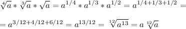 \displaystyle \sqrt[4]{a}* \sqrt[3]{a}* \sqrt{a}=a^{1/4}*a^{1/3}*a^{1/2}=a^{1/4+1/3+1/2}= \\ \\ =a^{3/12+4/12+6/12}=a^{13/12}= \sqrt[12]{a^{13}}= a \sqrt[12]{a}