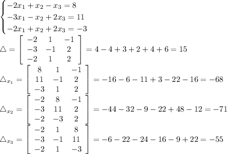 \begin{cases}-2x_1+x_2-x_3=8\\-3x_1-x_2+2x_3=11\\-2x_1+x_2+2x_3=-3\end{cases}\\\mathcal4= \left[\begin{array}{ccc}-2&1&-1\\-3&-1&2\\-2&1&2\end{array}\right]=4-4+3+2+4+6=15\\\mathcal4_{x_1}= \left[\begin{array}{ccc}8&1&-1\\11&-1&2\\-3&1&2\end{array}\right]=-16-6-11+3-22-16=-68\\\mathcal4_{x_2}=\left[\begin{array}{ccc}-2&8&-1\\-3&11&2\\-2&-3&2\end{array}\right]=-44-32-9-22+48-12=-71\\\mathcal4_{x_3}=\left[\begin{array}{ccc}-2&1&8\\-3&-1&11\\-2&1&-3\end{array}\right]=-6-22-24-16-9+22=-55