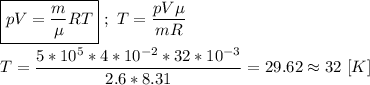 \boxed{pV = \frac{m}{\mu}RT} \ ; \ T = \dfrac{pV\mu}{mR} \\ \\ T = \dfrac{5*10^{5} * 4 * 10^{-2}* 32 * 10^{-3}}{2.6 * 8.31} = 29.62 \approx 32 \ [K]