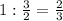 1: \frac{3}{2} = \frac{2}{3}