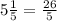 5 \frac{1}{5} = \frac{26}{5}