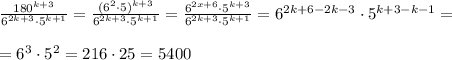 \frac{180^{k+3}}{6^{2k+3}\cdot 5^{k+1}}=\frac{(6^2\cdot 5)^{k+3}}{6^{2k+3}\cdot 5^{k+1}}=\frac{6^{2x+6}\cdot 5^{k+3}}{6^{2k+3}\cdot 5^{k+1}}=6^{2k+6-2k-3}\cdot 5^{k+3-k-1}=\\\\=6^3\cdot 5^2=216\cdot 25=5400