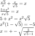 \frac{ \sqrt{5} }{x} + \frac{x}{ \sqrt{5} } = x \\ \frac{5 + {x}^{2} }{x \sqrt{5} } = {x} \\ 5 + {x }^{2} = {x}^{2} \sqrt{5} \\ {x}^{2} (1 - \sqrt{5} ) = - 5 \\ x = + - \sqrt{ \frac{5}{ \sqrt{5} - 1} }