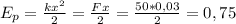 E_{p} = \frac{kx^{2} }{2} = \frac{Fx}{2} = \frac{50*0,03}{2}=0,75