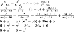 \frac{6}{a^{2}-6a}-\frac{a^{2}}{6-a}=a+6+\frac{36a+6}{a^2-6a} \\\frac{6}{a*(a-6)}+\frac{a^{2}}{a-6}=(a+6)+\frac{36a+6}{a*(a-6)} \\\frac{6}{a*(a-6)}+\frac{a^{3}}{a*(a-6)}=\frac{(a+6)*a*(a-6)}{a*(a-6)}+\frac{36a+6}{a*(a-6)} \\6+a^3=a*(a^2-36)+36a+6 \\6+a^3=a^3-36a+36a+6\\6+a^3=6+a^3