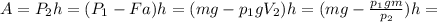 A=P_{2}h=(P_{1}-Fa) h= (mg-p_{1}gV_{2})h=(mg- \frac{p_{1}gm}{p_{2}})h=