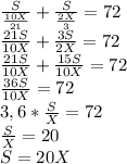 \frac{S}{\frac{10X}{21}} + \frac{S}{\frac{2X}{3}} = 72\\\frac{21S}{10X}} + \frac{3S}{2X} = 72\\\frac{21S}{10X}} + \frac{15S}{10X} = 72\\\frac{36S}{10X} = 72\\3,6*\frac{S}{X} =72\\\frac{S}{X} =20\\S=20X
