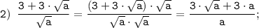 \tt \displaystyle 2) \;\; \frac{3+ 3 \cdot \sqrt{a}}{\sqrt{a} } =\frac{(3+ 3 \cdot \sqrt{a}) \cdot \sqrt{a}}{\sqrt{a} \cdot \sqrt{a}} = \frac{3 \cdot \sqrt{a}+ 3 \cdot a}{a};