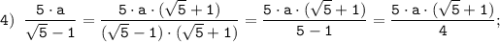 \tt \displaystyle 4) \;\; \frac{5 \cdot a}{\sqrt{5} -1} =\frac{5 \cdot a \cdot (\sqrt{5} +1)}{(\sqrt{5} -1) \cdot (\sqrt{5} +1)} =\frac{5 \cdot a \cdot (\sqrt{5} +1)}{5-1} =\frac{5 \cdot a \cdot (\sqrt{5} +1)}{4};