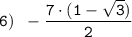 \tt \displaystyle 6) \;\; -\frac{7 \cdot (1 - \sqrt{3})}{2}