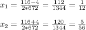 x_1= \frac{116-4}{2*672}= \frac{112}{1344}= \frac{1}{12} \\ \\ x_2= \frac{116+4}{2*672}= \frac{120}{1344}= \frac{5}{56}
