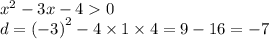 {x}^{2} - 3x - 4 0 \\ \: d = {( - 3)}^{2} - 4 \times 1 \times 4 = 9 - 16 = - 7