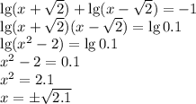 \lg (x+\sqrt 2)+\lg(x-\sqrt 2)=-1\\ \lg(x+\sqrt 2)(x-\sqrt 2)=\lg0.1\\\lg(x^2-2)=\lg0.1\\x^2-2=0.1\\x^2=2.1\\x=\pm\sqrt{2.1}